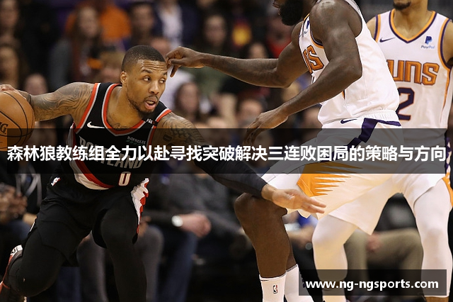森林狼教练组全力以赴寻找突破解决三连败困局的策略与方向