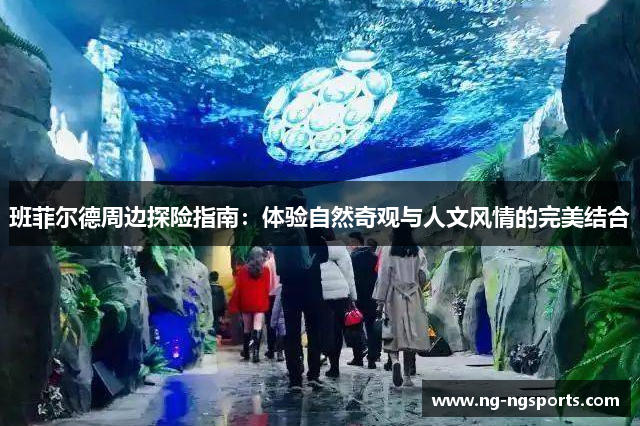 班菲尔德周边探险指南：体验自然奇观与人文风情的完美结合