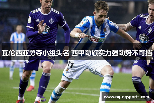 瓦伦西亚勇夺小组头名 西甲劲旅实力强劲势不可挡