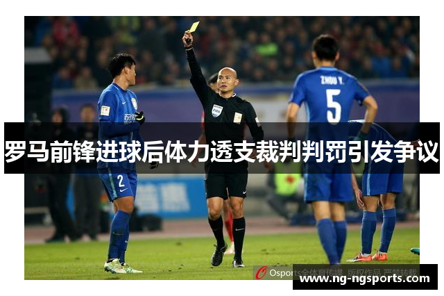 罗马前锋进球后体力透支裁判判罚引发争议