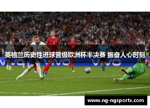 英格兰历史性进球晋级欧洲杯半决赛 振奋人心时刻