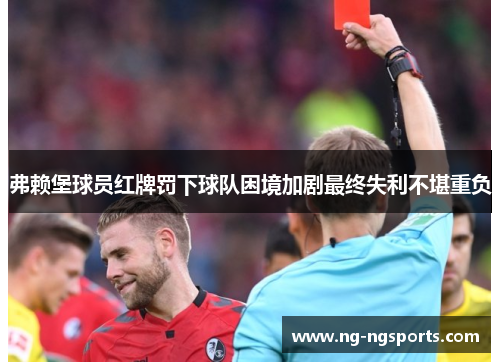 弗赖堡球员红牌罚下球队困境加剧最终失利不堪重负