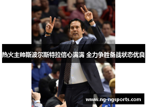 热火主帅斯波尔斯特拉信心满满 全力争胜备战状态优良