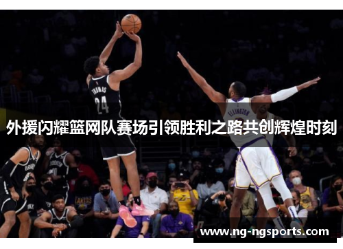 外援闪耀篮网队赛场引领胜利之路共创辉煌时刻