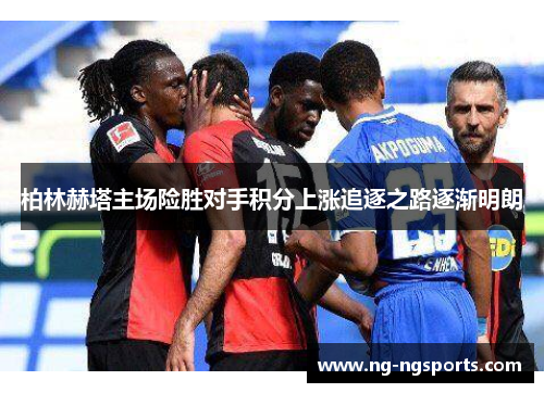 柏林赫塔主场险胜对手积分上涨追逐之路逐渐明朗