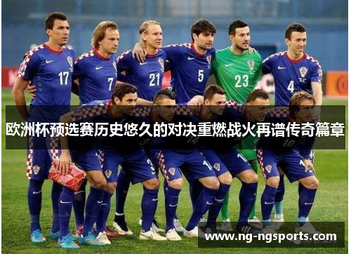 欧洲杯预选赛历史悠久的对决重燃战火再谱传奇篇章