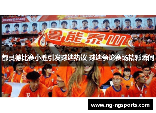 都灵德比赛小胜引发球迷热议 球迷争论赛场精彩瞬间