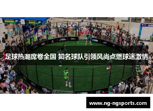足球热潮席卷全国 知名球队引领风尚点燃球迷激情