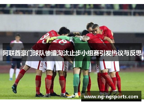 阿联酋豪门球队惨遭淘汰止步小组赛引发热议与反思