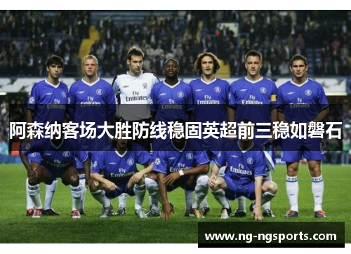 阿森纳客场大胜防线稳固英超前三稳如磐石