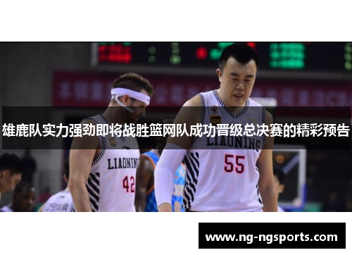 雄鹿队实力强劲即将战胜篮网队成功晋级总决赛的精彩预告