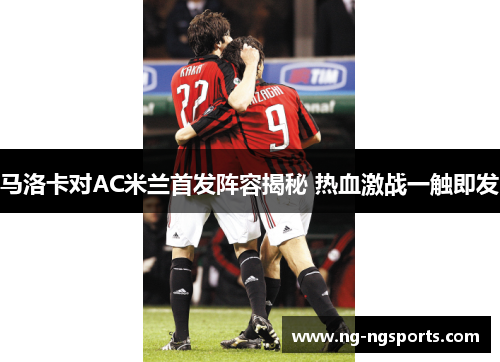 马洛卡对AC米兰首发阵容揭秘 热血激战一触即发
