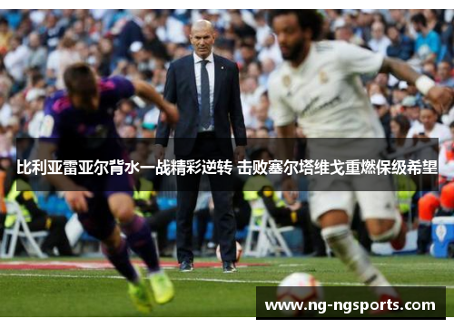 比利亚雷亚尔背水一战精彩逆转 击败塞尔塔维戈重燃保级希望