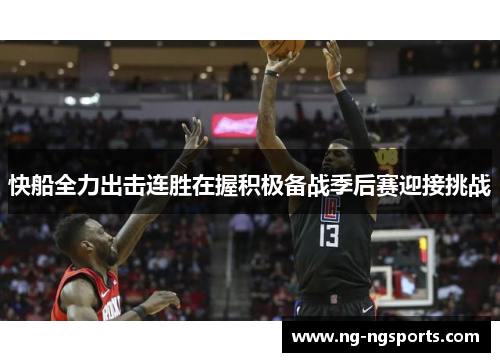 快船全力出击连胜在握积极备战季后赛迎接挑战