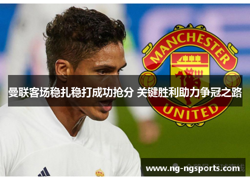 曼联客场稳扎稳打成功抢分 关键胜利助力争冠之路