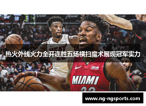 热火外线火力全开连胜五场横扫魔术展现冠军实力