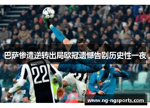 巴萨惨遭逆转出局欧冠遗憾告别历史性一夜