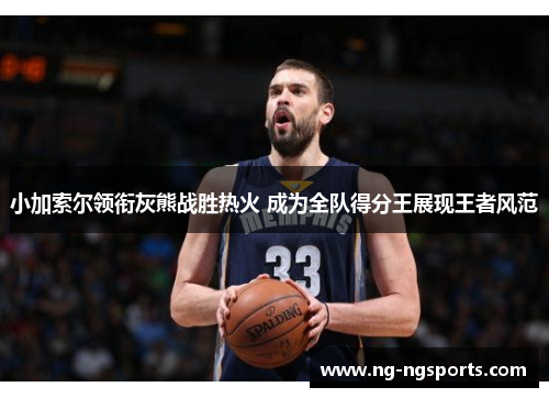 小加索尔领衔灰熊战胜热火 成为全队得分王展现王者风范