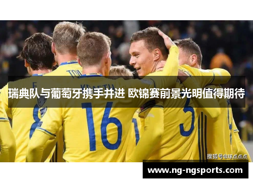 瑞典队与葡萄牙携手并进 欧锦赛前景光明值得期待