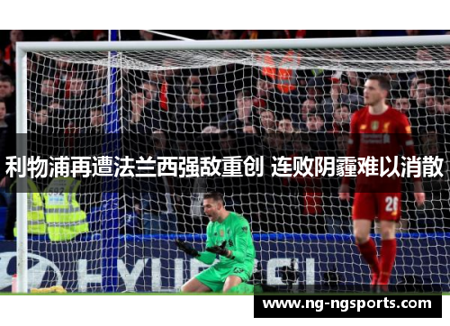 利物浦再遭法兰西强敌重创 连败阴霾难以消散