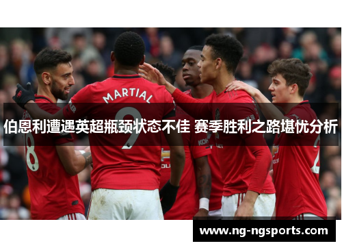 伯恩利遭遇英超瓶颈状态不佳 赛季胜利之路堪忧分析