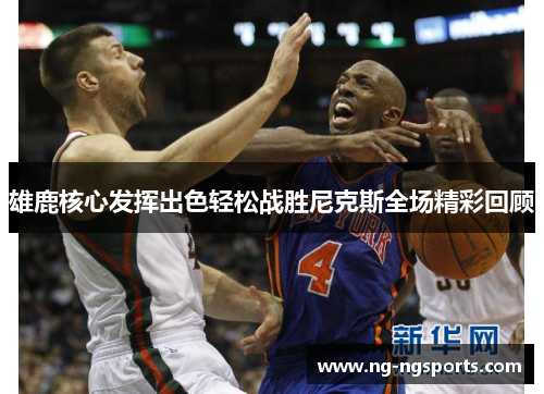 雄鹿核心发挥出色轻松战胜尼克斯全场精彩回顾