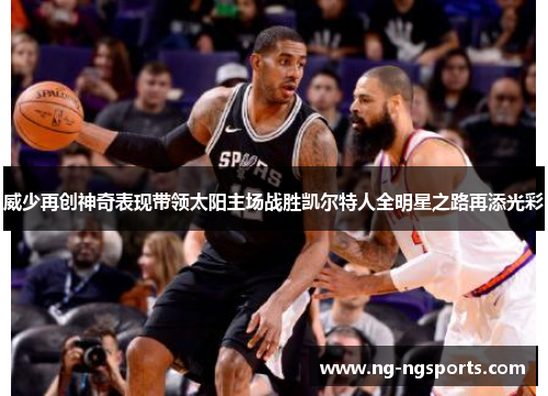 威少再创神奇表现带领太阳主场战胜凯尔特人全明星之路再添光彩